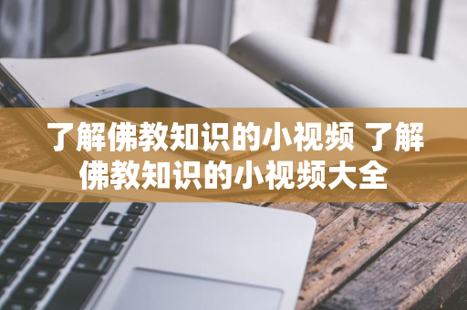 了解佛教知识的小视频 了解佛教知识的小视频大全