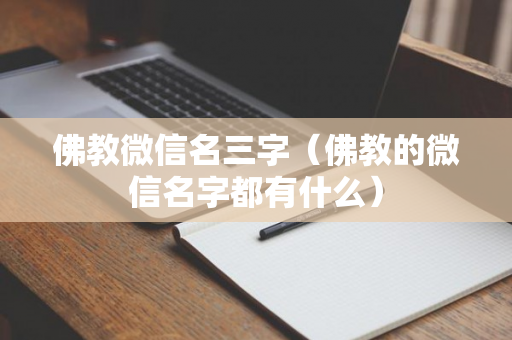 佛教微信名三字（佛教的微信名字都有什么）