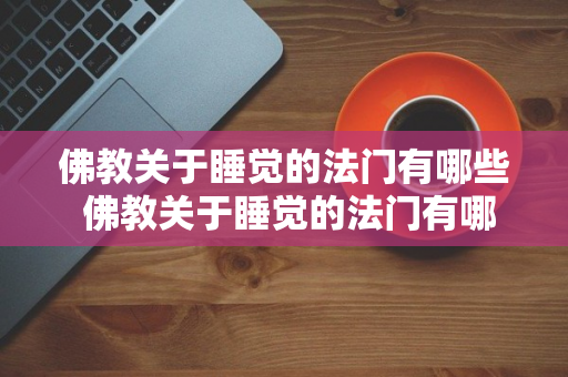 佛教关于睡觉的法门有哪些 佛教关于睡觉的法门有哪些呢