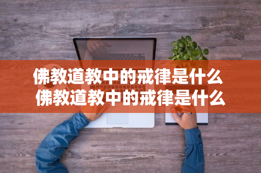 佛教道教中的戒律是什么 佛教道教中的戒律是什么