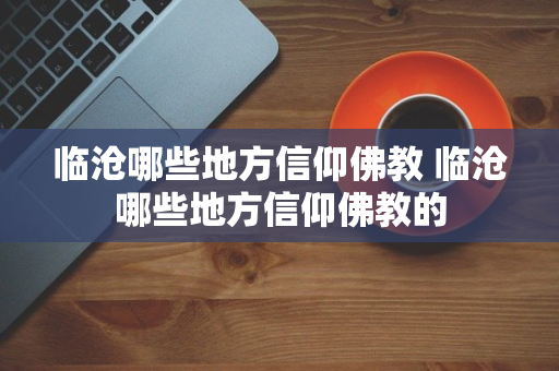 临沧哪些地方信仰佛教 临沧哪些地方信仰佛教的