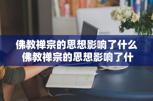 佛教禅宗的思想影响了什么 佛教禅宗的思想影响了什么