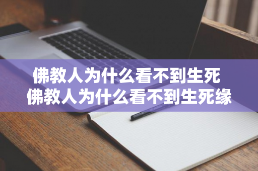 佛教人为什么看不到生死 佛教人为什么看不到生死缘