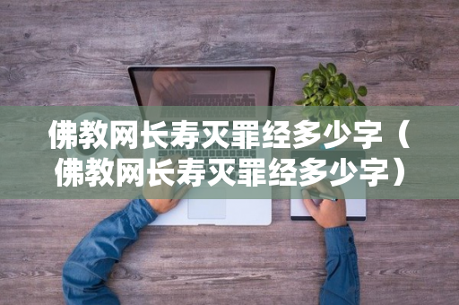 佛教网长寿灭罪经多少字（佛教网长寿灭罪经多少字）