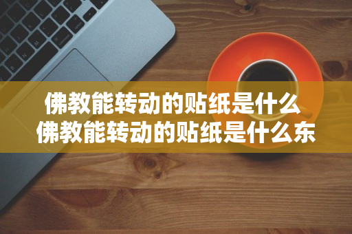 佛教能转动的贴纸是什么 佛教能转动的贴纸是什么东西