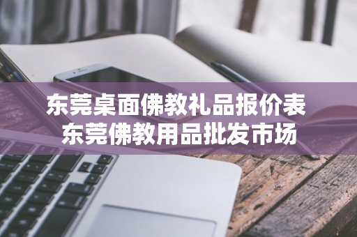 东莞桌面佛教礼品报价表 东莞佛教用品批发市场