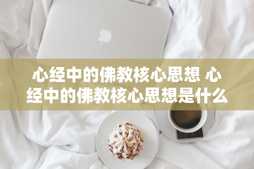 心经中的佛教核心思想 心经中的佛教核心思想是什么