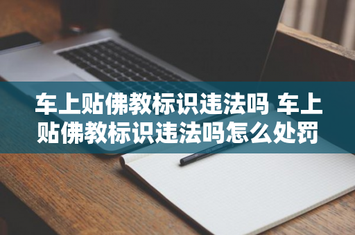 车上贴佛教标识违法吗 车上贴佛教标识违法吗怎么处罚