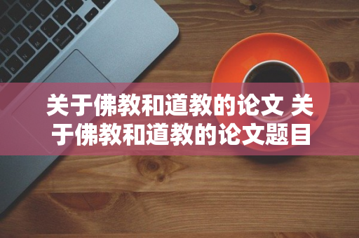 关于佛教和道教的论文 关于佛教和道教的论文题目