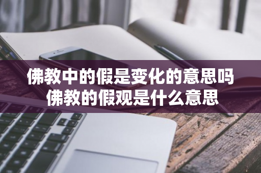 佛教中的假是变化的意思吗 佛教的假观是什么意思