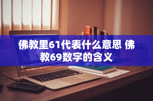 佛教里61代表什么意思 佛教69数字的含义