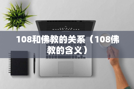 108和佛教的关系（108佛教的含义）