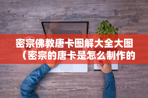 密宗佛教唐卡图解大全大图（密宗的唐卡是怎么制作的）