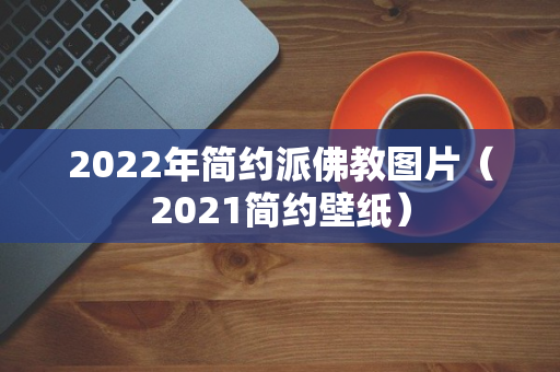 2022年简约派佛教图片（2021简约壁纸）