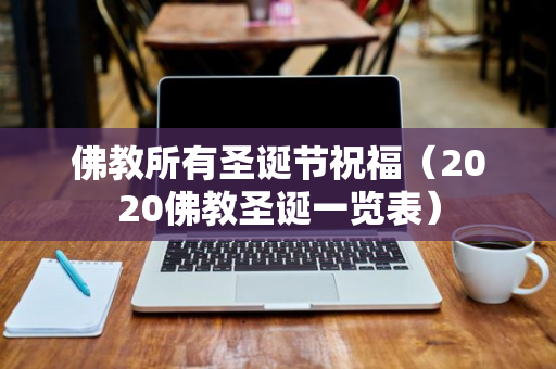 佛教所有圣诞节祝福（2020佛教圣诞一览表）