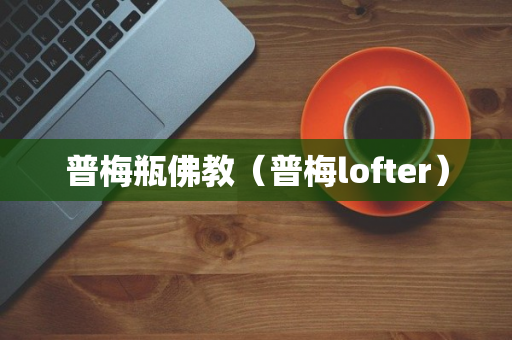 普梅瓶佛教（普梅lofter）