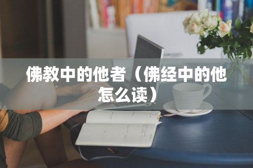 佛教中的他者（佛经中的他怎么读）