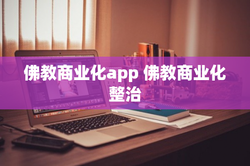 佛教商业化app 佛教商业化整治