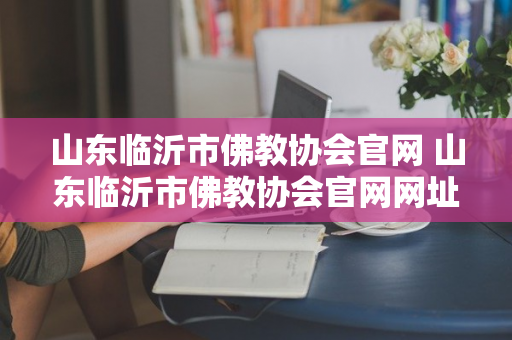 山东临沂市佛教协会官网 山东临沂市佛教协会官网网址