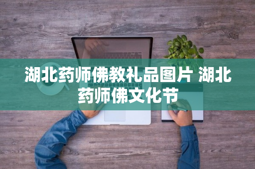 湖北药师佛教礼品图片 湖北药师佛文化节