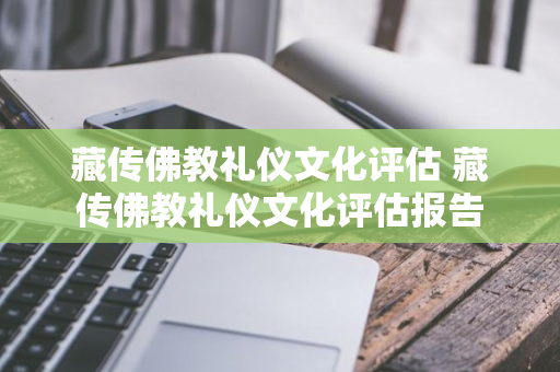 藏传佛教礼仪文化评估 藏传佛教礼仪文化评估报告