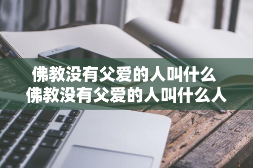 佛教没有父爱的人叫什么 佛教没有父爱的人叫什么人