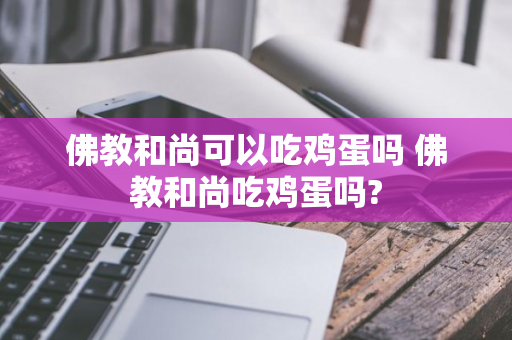 佛教和尚可以吃鸡蛋吗 佛教和尚吃鸡蛋吗?