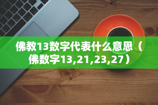 佛教13数字代表什么意思（佛数字13,21,23,27）