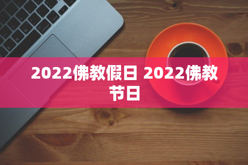 2022佛教假日 2022佛教节日