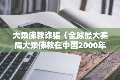 大乘佛教诈骗（全球最大骗局大乘佛教在中国2000年的欺骗）