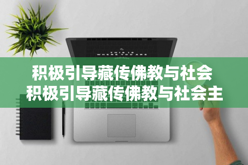 积极引导藏传佛教与社会 积极引导藏传佛教与社会主社会相适应的心得体会