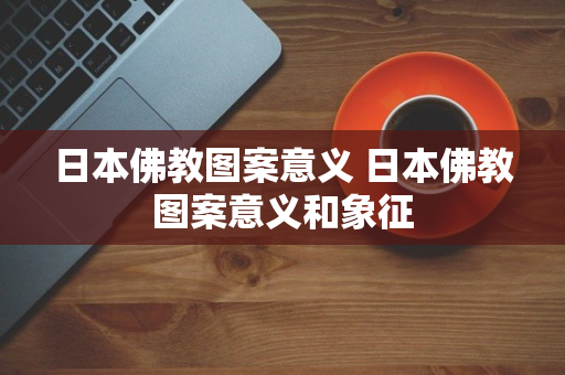 日本佛教图案意义 日本佛教图案意义和象征