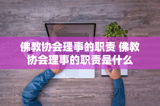 佛教协会理事的职责 佛教协会理事的职责是什么