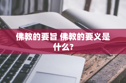 佛教的要旨 佛教的要义是什么?