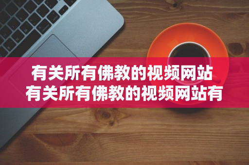 有关所有佛教的视频网站 有关所有佛教的视频网站有哪些