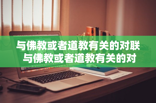 与佛教或者道教有关的对联 与佛教或者道教有关的对联有哪些