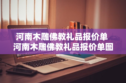 河南木雕佛教礼品报价单 河南木雕佛教礼品报价单图片