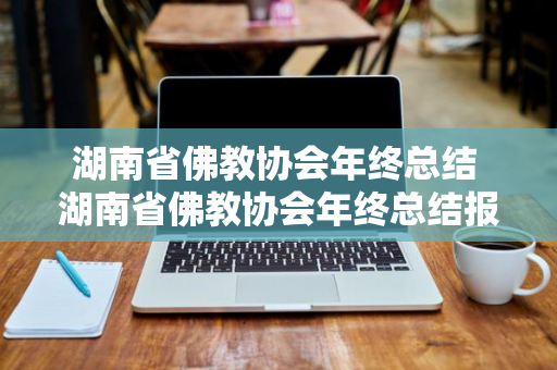 湖南省佛教协会年终总结 湖南省佛教协会年终总结报告