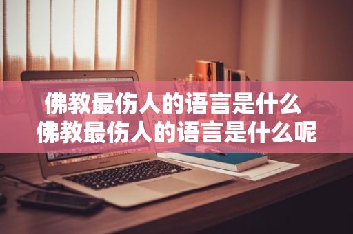 佛教最伤人的语言是什么 佛教最伤人的语言是什么呢