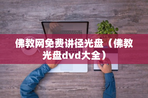 佛教网免费讲径光盘（佛教光盘dvd大全）