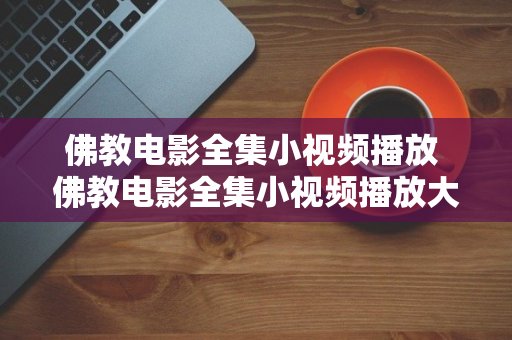 佛教电影全集小视频播放 佛教电影全集小视频播放大全