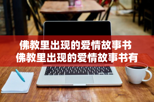 佛教里出现的爱情故事书 佛教里出现的爱情故事书有哪些