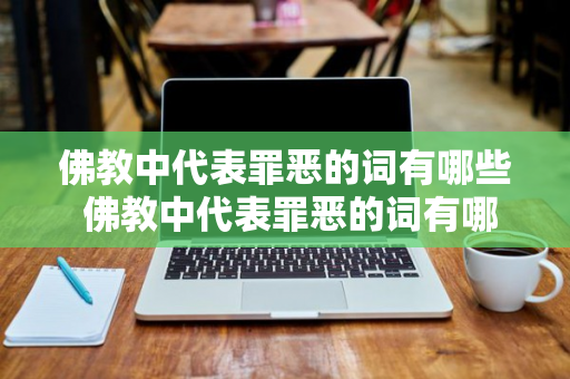 佛教中代表罪恶的词有哪些 佛教中代表罪恶的词有哪些呢