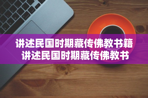 讲述民国时期藏传佛教书籍 讲述民国时期藏传佛教书籍有哪些