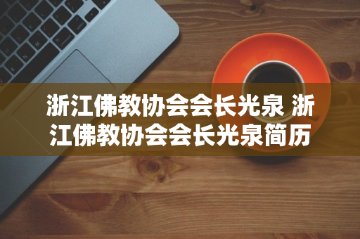 浙江佛教协会会长光泉 浙江佛教协会会长光泉简历