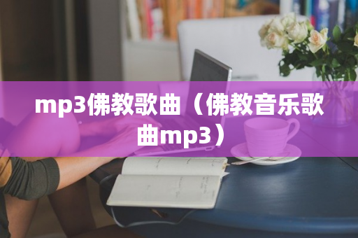 mp3佛教歌曲（佛教音乐歌曲mp3）