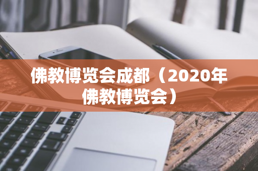 佛教博览会成都（2020年佛教博览会）