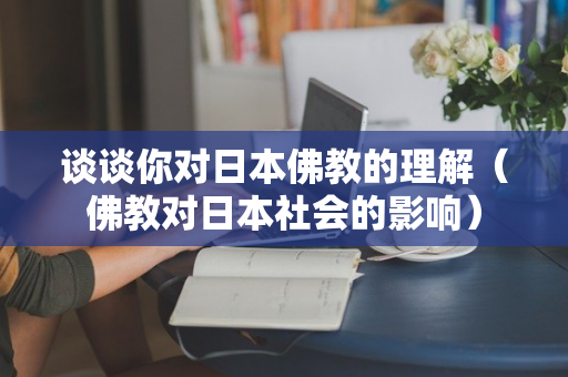 谈谈你对日本佛教的理解（佛教对日本社会的影响）