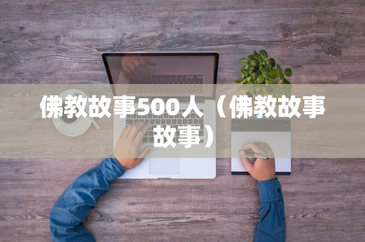 佛教故事500人（佛教故事故事）