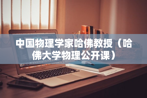 中国物理学家哈佛教授（哈佛大学物理公开课）